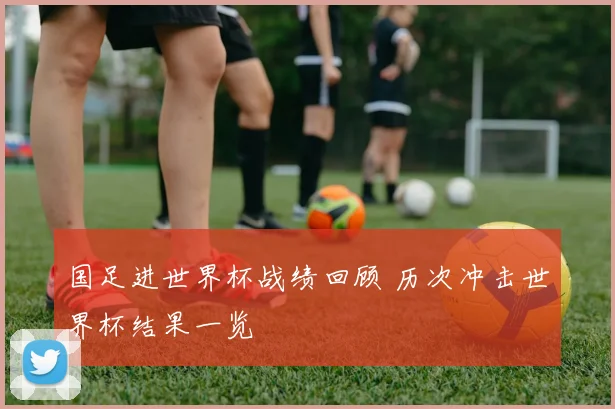 国足进世界杯战绩回顾 历次冲击世界杯结果一览