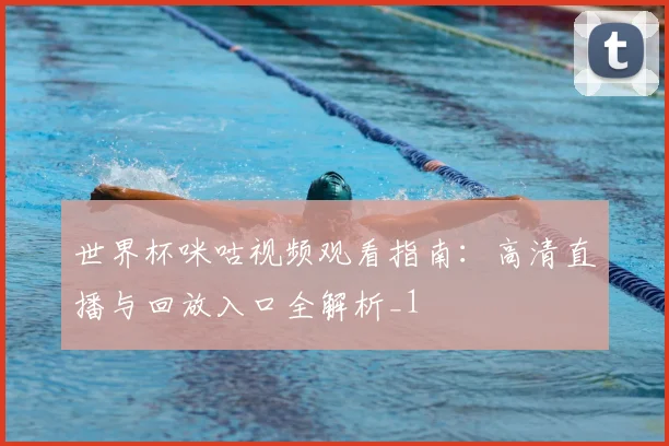 世界杯咪咕视频观看指南:高清直播与回放入口全解析_1