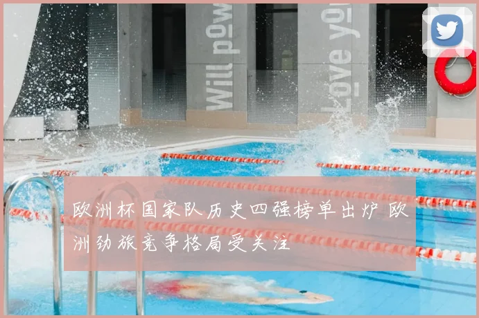欧洲杯国家队历史四强榜单出炉 欧洲劲旅竞争格局受关注