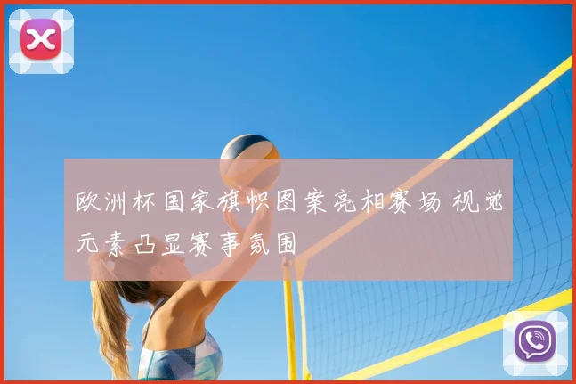 欧洲杯国家旗帜图案亮相赛场 视觉元素凸显赛事氛围