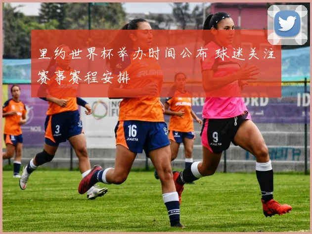 里约世界杯举办时间公布 球迷关注赛事赛程安排